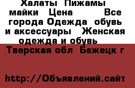 Халаты. Пижамы .майки › Цена ­ 700 - Все города Одежда, обувь и аксессуары » Женская одежда и обувь   . Тверская обл.,Бежецк г.